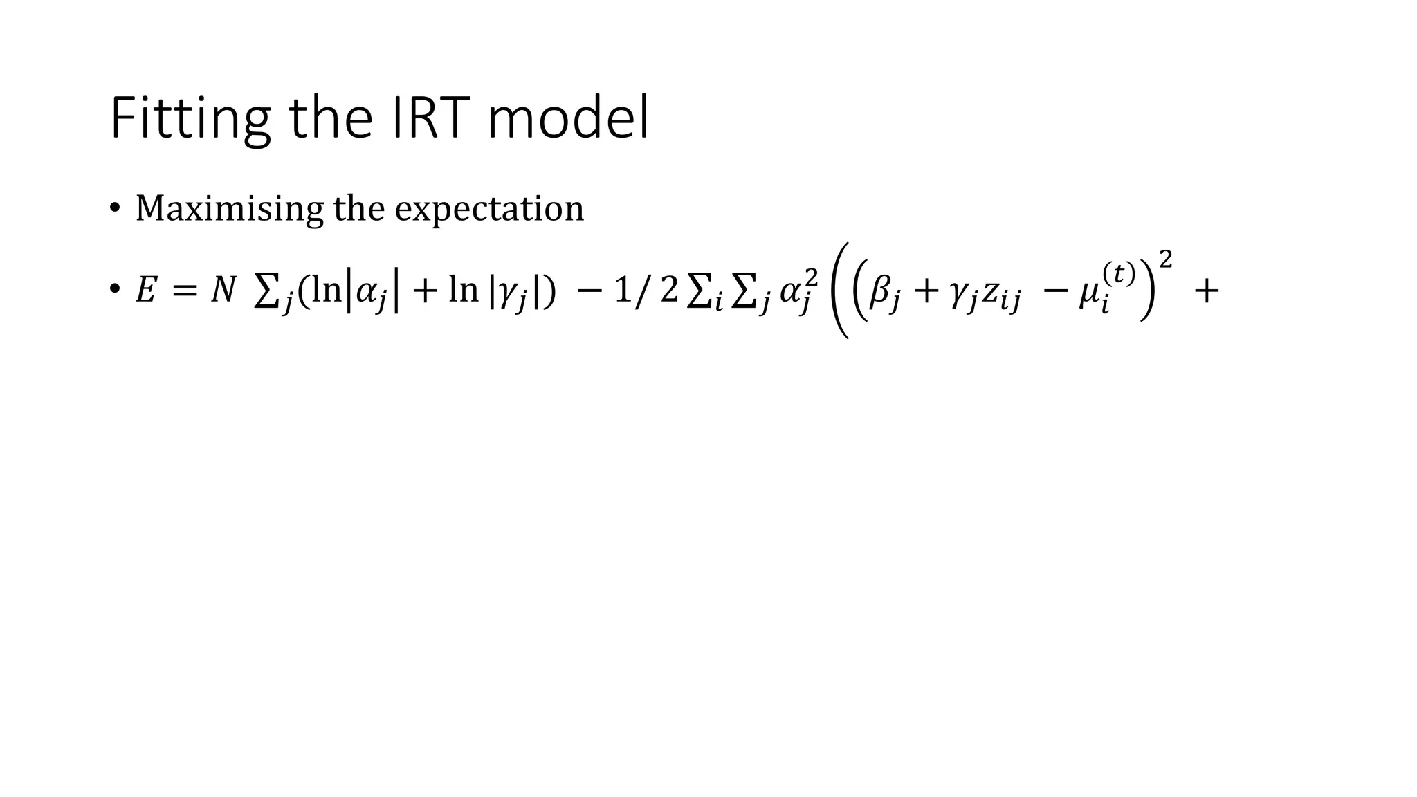 Fitting the IRT model
• Maximising the expectation
• 𝐸 = 𝑁 𝑗(ln 𝛼𝑗 + ln |𝛾𝑗|) − 1/ 2 𝑖 𝑗 𝛼𝑗
2
𝛽𝑗 + 𝛾𝑗𝑧𝑖𝑗 − 𝜇𝑖
𝑡
2
+
 