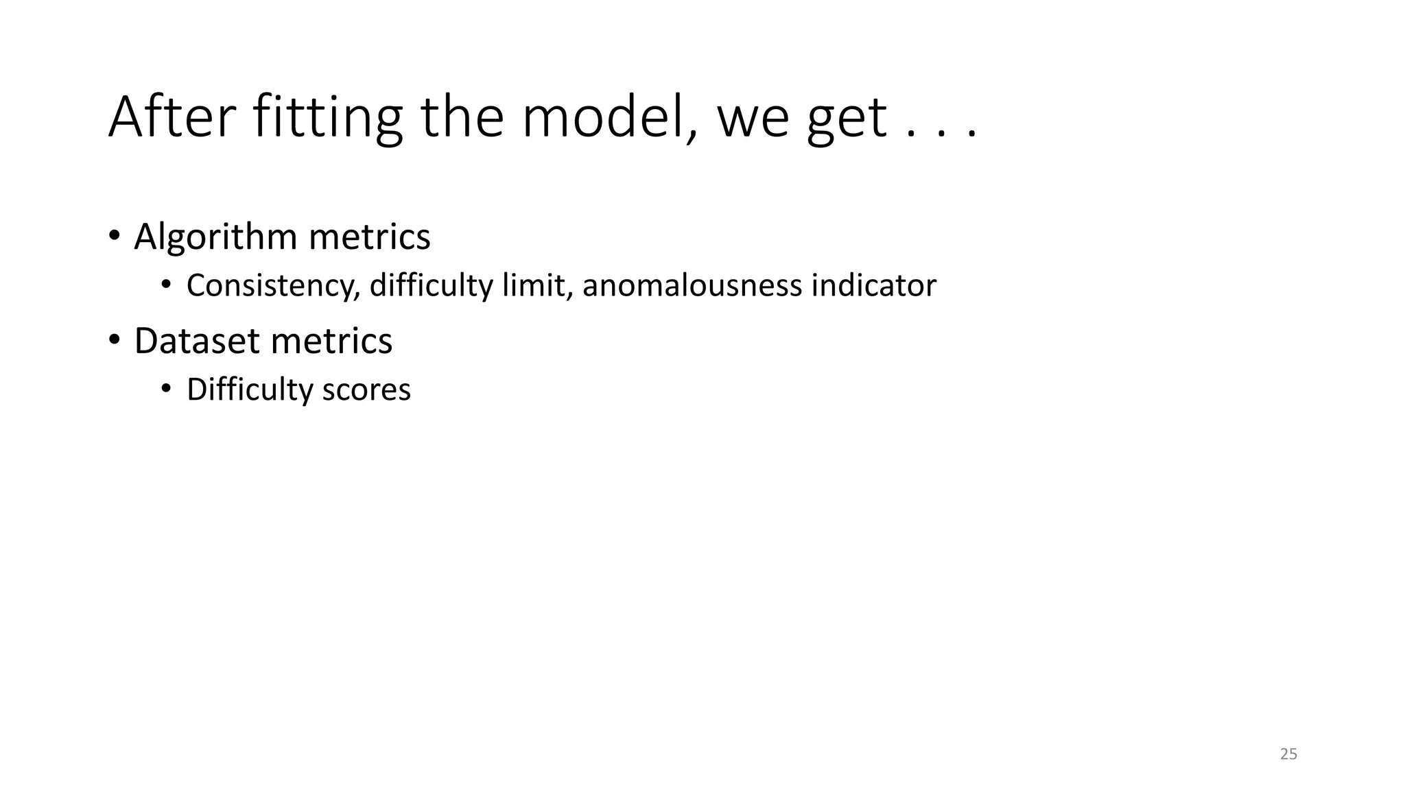 After fitting the model, we get . . .
• Algorithm metrics
• Consistency, difficulty limit, anomalousness indicator
• Dataset metrics
• Difficulty scores
25
 