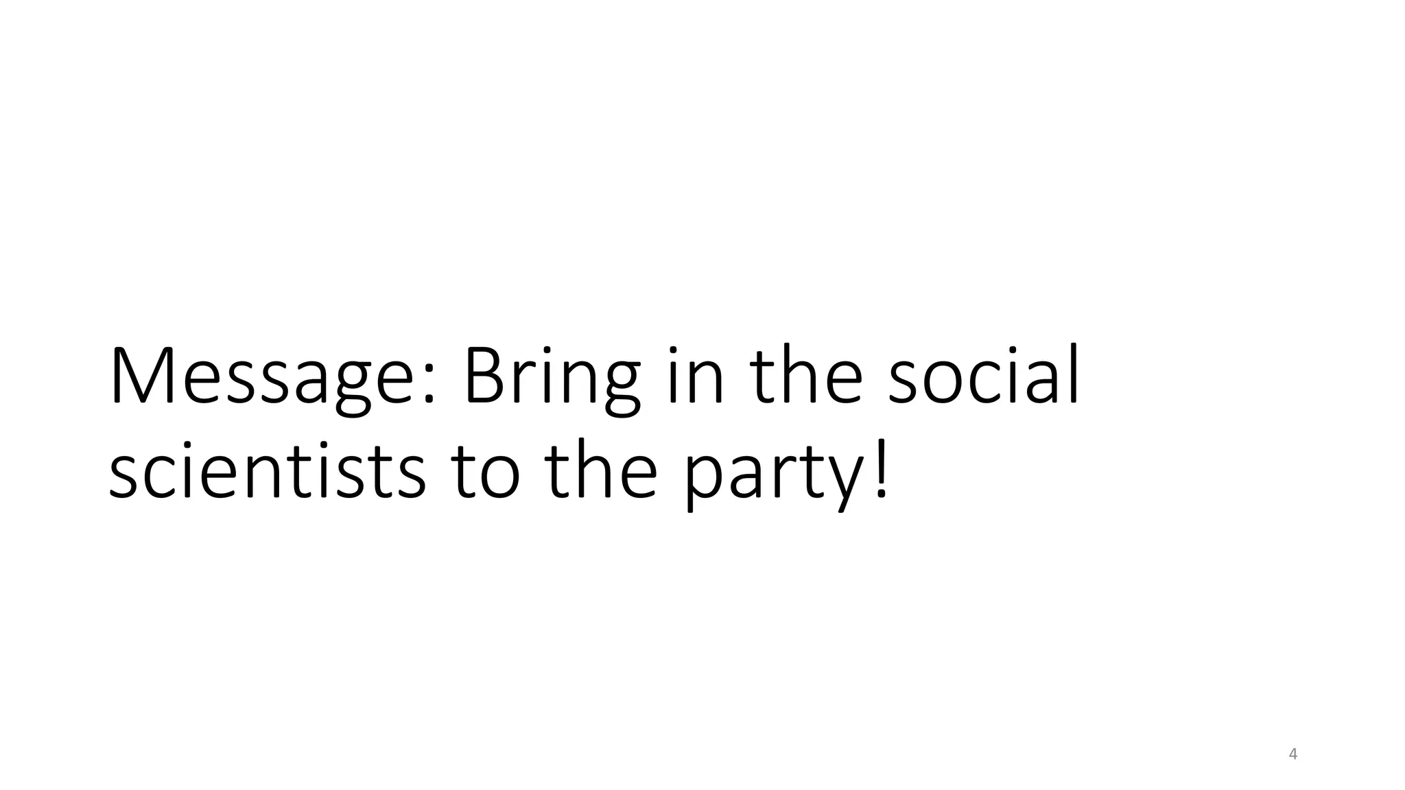 Message: Bring in the social
scientists to the party!
4
 