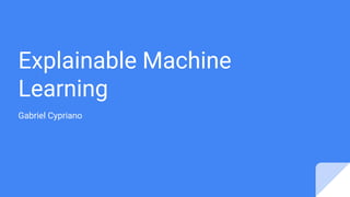 Explainable Machine
Learning
Gabriel Cypriano
 