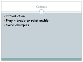 Contents
 Introduction
 Prey – predator relationship
 Some examples
 