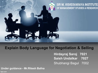 Explain Body Language for Negotiation & Selling
Hirdayraj Saroj 7021
Saish Undalkar 7027
Under guidance - Mr.Ritesh Bafna
Shubhangi Bagul 7002
 