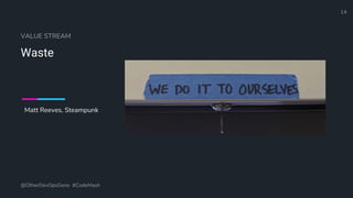 Define and Design the Optimal Survey Experience​
VALUE STREAM
Waste
@OtherDevOpsGene #CodeMash
14
Matt Reeves, Steampunk
 