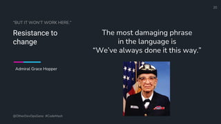 Define and Design the Optimal Survey Experience​
“BUT IT WON’T WORK HERE.”
Resistance to
change
The most damaging phrase
in the language is
“We’ve always done it this way.”
@OtherDevOpsGene #CodeMash
20
Admiral Grace Hopper
 