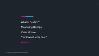 What is DevOps?
Measuring DevOps
Value stream
“But it won’t work here.”
Wrap-up
@OtherDevOpsGene #CodeMash
22
 