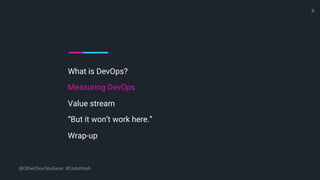 What is DevOps?
Measuring DevOps
Value stream
“But it won’t work here.”
Wrap-up
@OtherDevOpsGene #CodeMash
8
 