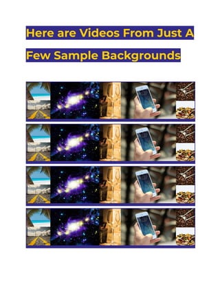 Here are Videos From Just A
Few Sample Backgrounds
 