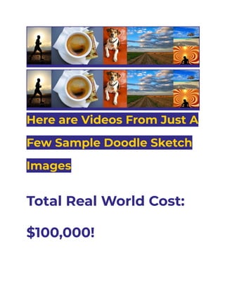 Here are Videos From Just A
Few Sample Doodle Sketch
Images
Total Real World Cost:
$100,000!
 