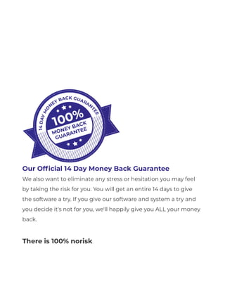 Over 99% Off Our Actual Real World Cost!
No Thanks You Andrew, I understand the value of the 20,000 doodle images,
4,000 professional backgrounds, and 4,000 animated scenes all for just $39 is
amazing, but at this time, I don't need any more assets and I'll pass on your
deal. I understand that the price may increase and this is a special invite only
offer... Please take me to the next page!
Our Official 14 Day Money Back Guarantee
We also want to eliminate any stress or hesitation you may feel
by taking the risk for you. You will get an entire 14 days to give
the software a try. If you give our software and system a try and
you decide it's not for you, we'll happily give you ALL your money
back.
There is 100% no­
risk
 