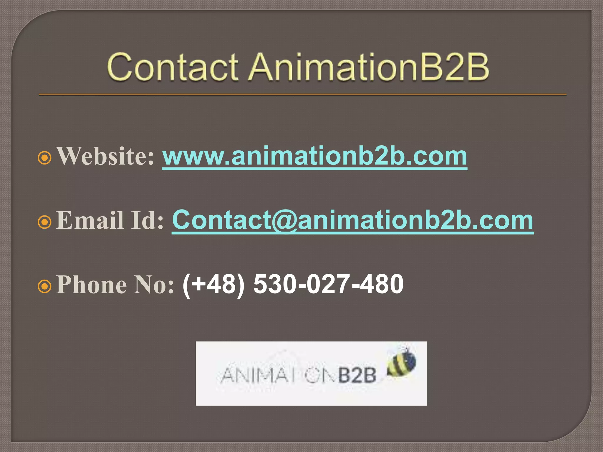 Website: www.animationb2b.com
Email Id: Contact@animationb2b.com
Phone No: (+48) 530-027-480