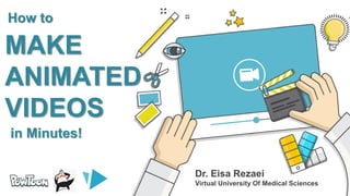 Dr. Eisa Rezaei
Virtual University Of Medical Sciences
MAKE
ANIMATED
VIDEOS
How to
in Minutes!
 