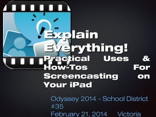 Explain
Everything!

Practical
Uses
&
How-Tos
For
Screencasting
on
Your iPad
Odyssey 2014 - School District
#35
February 21, 2014
Victoria

 