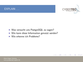 EXPLAIN . . .
Was versucht uns PostgreSQL zu sagen?
Wie kann diese Information genutzt werden?
Wie erkenne ich Probleme?
Hans-J¨urgen Sch¨onig
www.postgresql-support.de
 