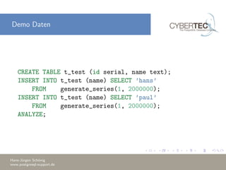 Demo Daten
CREATE TABLE t_test (id serial, name text);
INSERT INTO t_test (name) SELECT ’hans’
FROM generate_series(1, 2000000);
INSERT INTO t_test (name) SELECT ’paul’
FROM generate_series(1, 2000000);
ANALYZE;
Hans-J¨urgen Sch¨onig
www.postgresql-support.de
 
