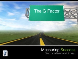 Measuring Success
See if you have what it takes
The G Factor
 