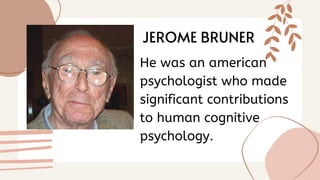 He was an american
psychologist who made
significant contributions
to human cognitive
psychology.
JEROME BRUNER
 