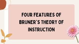FOUR FEATURES OF
BRUNER'S THEORY OF
INSTRUCTION
 