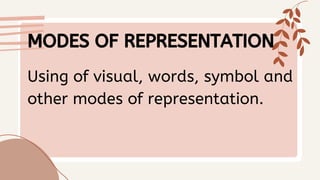 MODES OF REPRESENTATION
Using of visual, words, symbol and
other modes of representation.
 