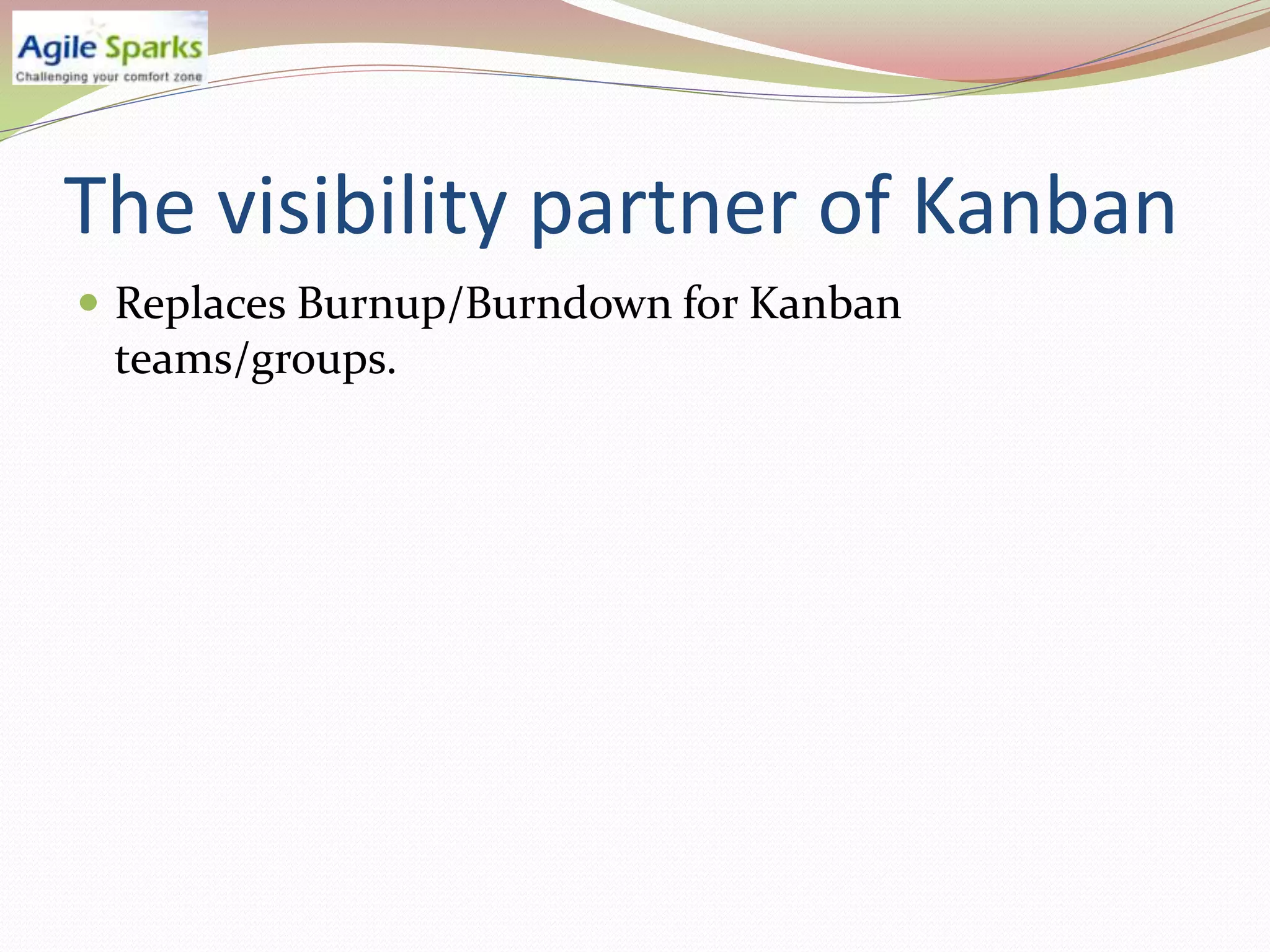 The visibility partner of Kanban
 Replaces Burnup/Burndown for Kanban
 teams/groups.
 