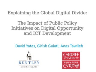 Explaining the Global Digital Divide:

    The Impact of Public Policy
 Initiatives on Digital Opportunity
        and ICT Development

   David Yates, Girish Gulati, Anas Tawileh
 