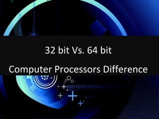32 bit Vs. 64 bit
Computer Processors Difference
 