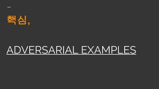 핵심,
ADVERSARIAL EXAMPLES
 