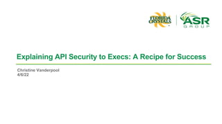 Explaining API Security to Execs: A Recipe for Success
Christine Vanderpool
4/6/22
 