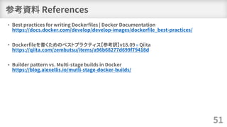 参考資料 References
• Best practices for writing Dockerfiles | Docker Documentation
https://docs.docker.com/develop/develop-im...