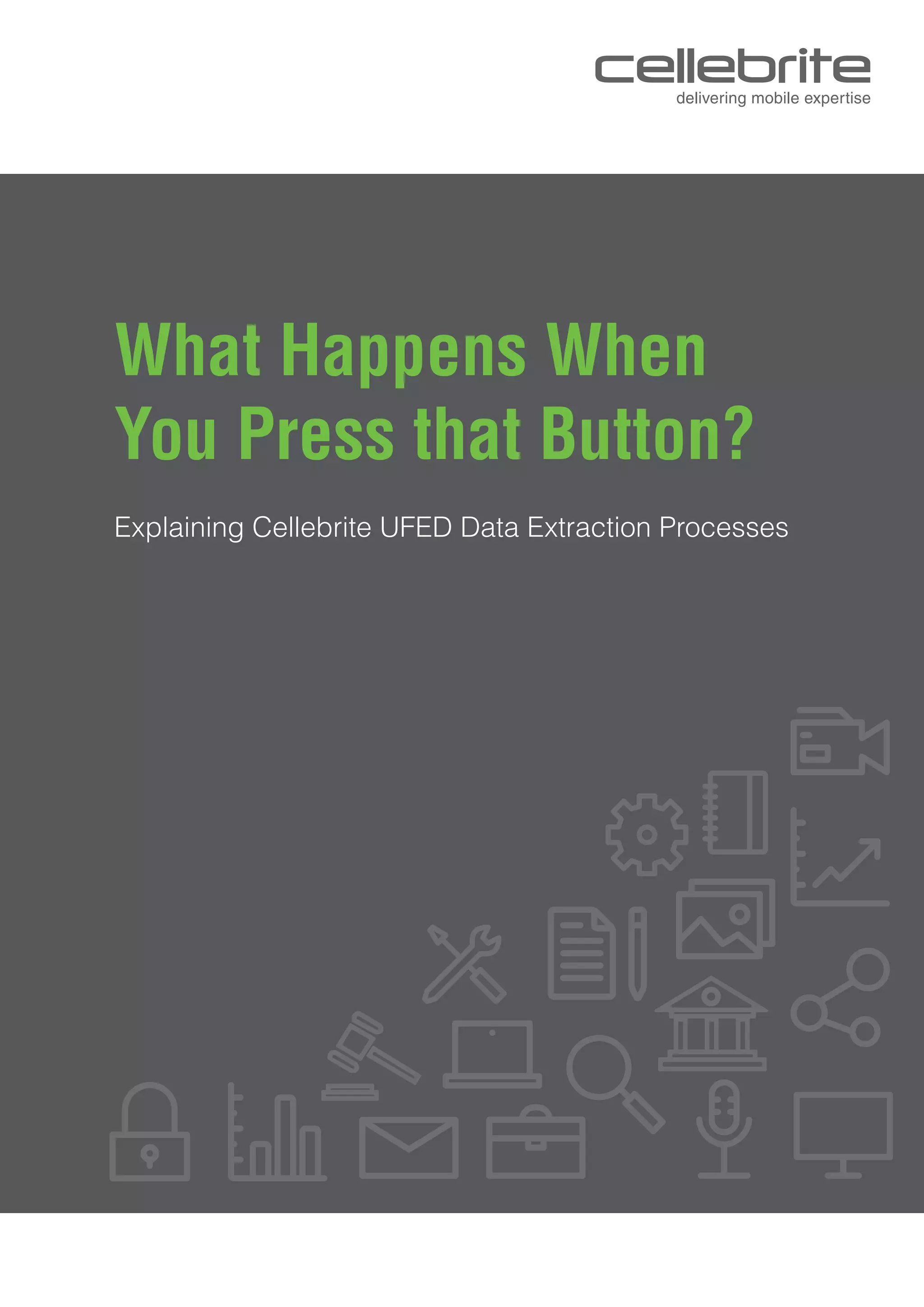 What Happens When
You Press that Button?
Explaining Cellebrite UFED Data Extraction Processes
 