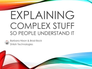 EXPLAINING
COMPLEX STUFF
SO PEOPLE UNDERSTAND IT
Barbara Nixon & Brad Bock
Shiloh Technologies
 