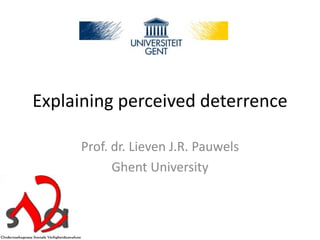 Explaining perceived deterrence
Prof. dr. Lieven J.R. Pauwels
Ghent University
 
