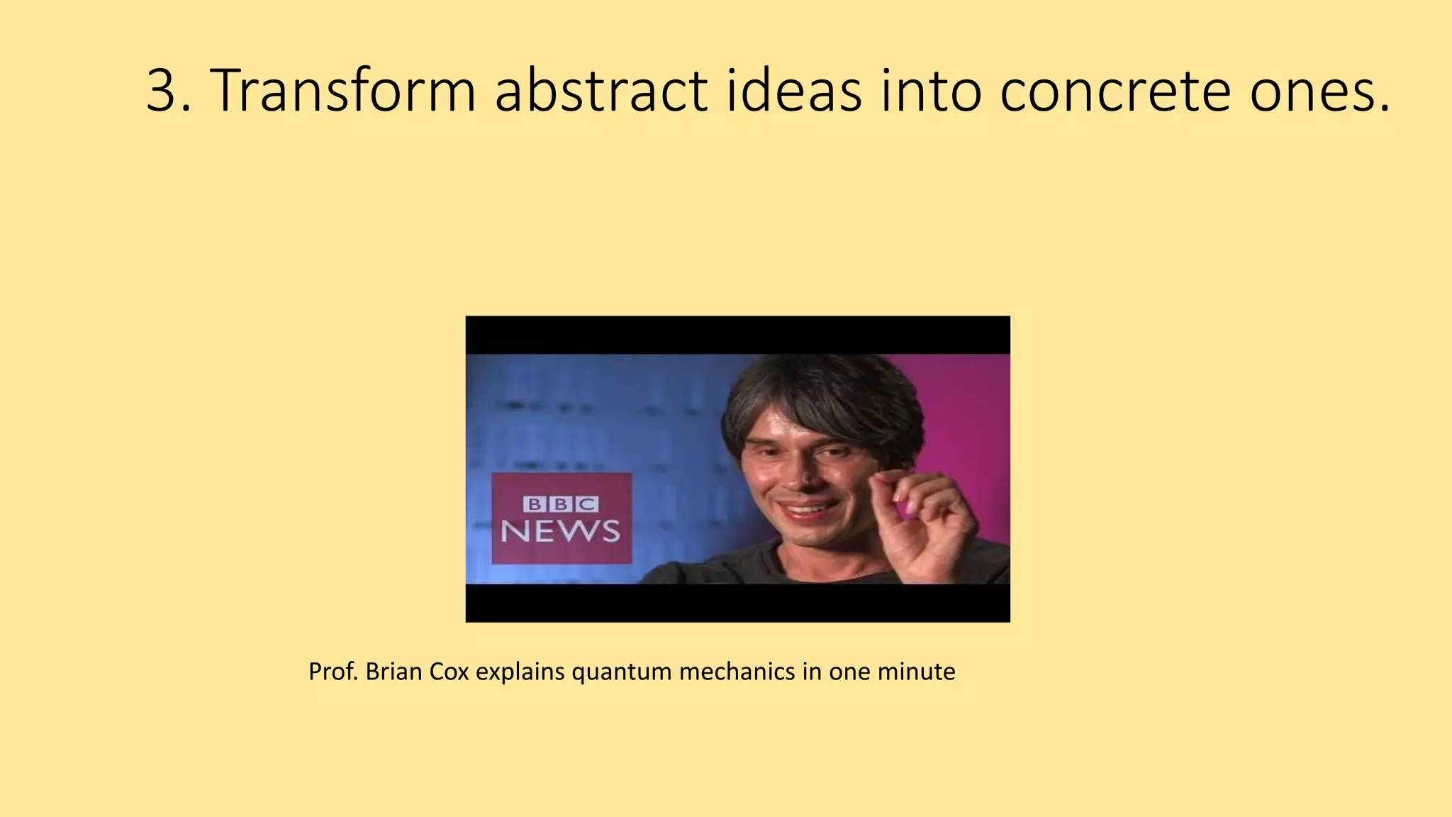 3. Transform abstract ideas into concrete ones.
Prof. Brian Cox explains quantum mechanics in one minute