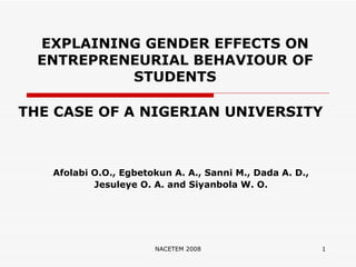 EXPLAINING GENDER EFFECTS ON ENTREPRENEURIAL BEHAVIOUR OF STUDENTS THE CASE OF A NIGERIAN UNIVERSITY Afolabi O.O., Egbetokun A. A., Sanni M., Dada A. D.,  Jesuleye O. A. and Siyanbola W. O.   
