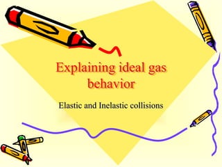 Explaining ideal gas
     behavior
Elastic and Inelastic collisions
 