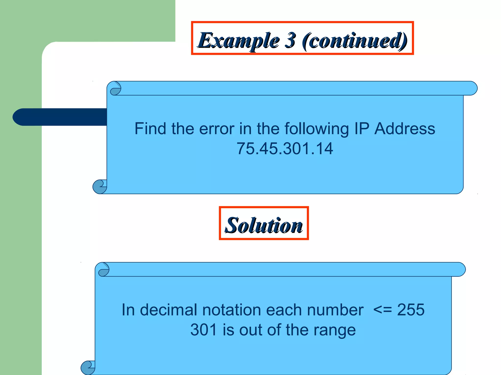 Example 3 (continued)Example 3 (continued)
SolutionSolution
Find the error in the following IP Address
75.45.301.14
In decimal notation each number <= 255
301 is out of the range
 