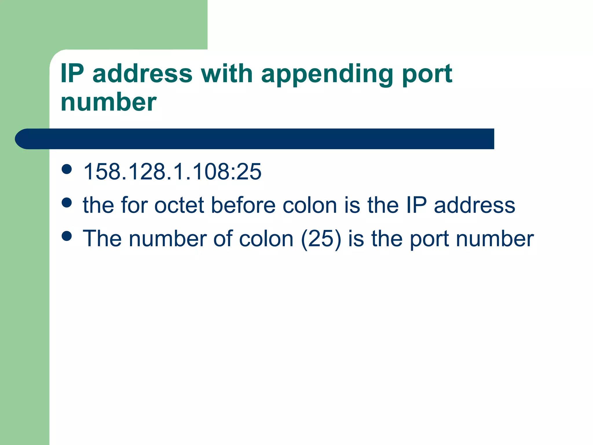 IP address with appending port
number
 158.128.1.108:25
 the for octet before colon is the IP address
 The number of colon (25) is the port number
 