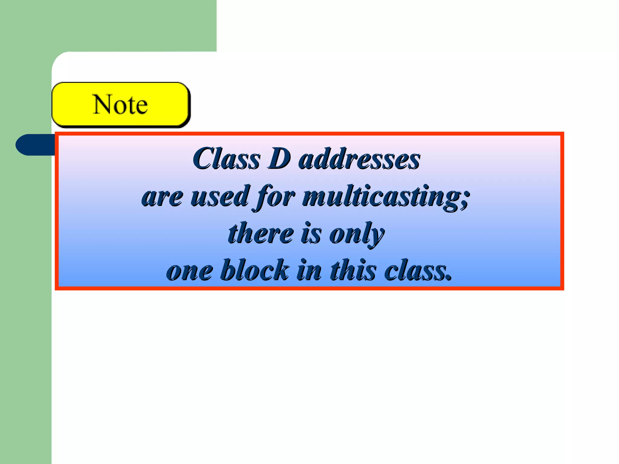 Class D addressesClass D addresses
are used for multicasting;are used for multicasting;
there is onlythere is only
one block in this class.one block in this class.
 