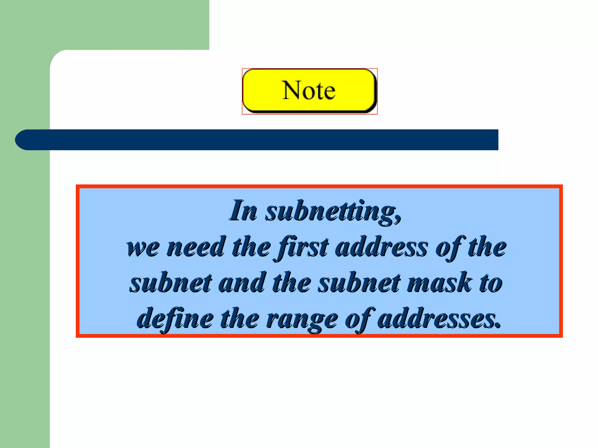 In subnetting,In subnetting,
we need the first address of thewe need the first address of the
subnet and the subnet mask tosubnet and the subnet mask to
define the range of addresses.define the range of addresses.
 