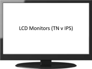 LCD Monitors (TN v IPS)
 