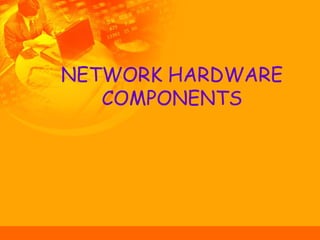 NETWORK HARDWARE
COMPONENTS
 