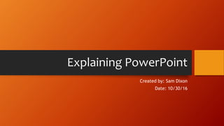 Explaining PowerPoint
Created by: Sam Dixon
Date: 10/30/16
 