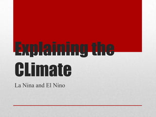Explaining the
CLimate
La Nina and El Nino
 