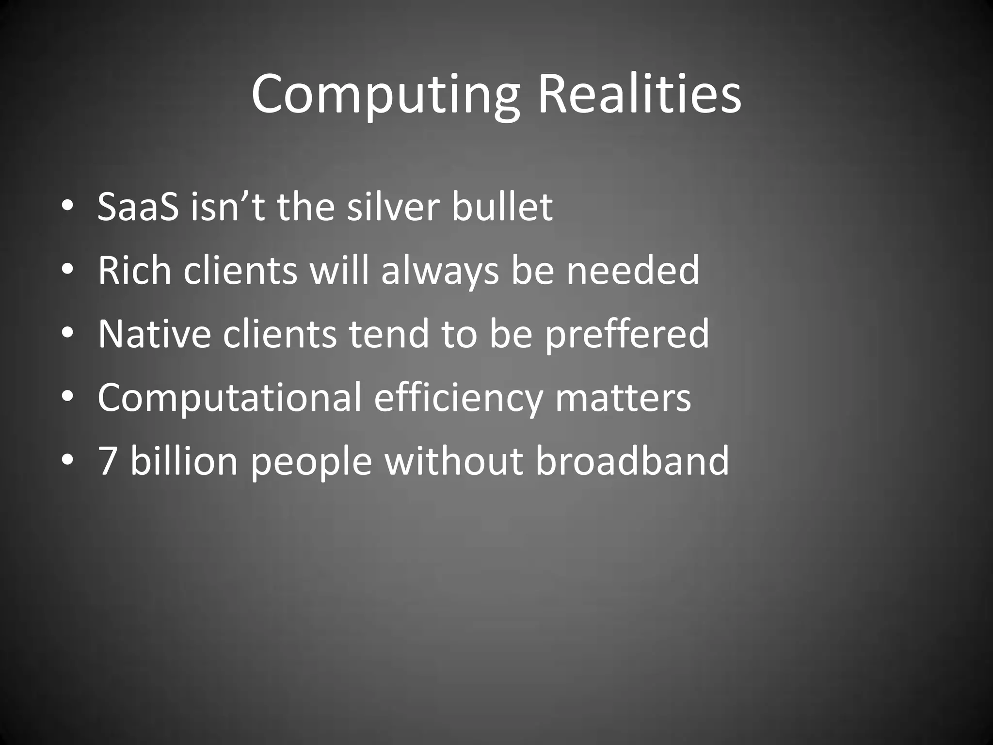 Computing RealitiesSaaS isn’t the silver bulletRich clients will always be neededNative clients tend to be prefferedComputational efficiency matters7 billion people without broadband