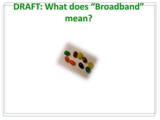 DRAFT: What does “Broadband”
mean?

 