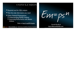 CONCLUsiON

Essential tool for SQL analysis
Not the only information you need
Other Related Presentations
 Understanding MySQL Indexes
 Improving Performance with Better
 Indexes
                     Slides at http://j.mp/EM-Explain
                                                                                      Ronald Bradford
 EffectiveMySQL.com - Performance, Scalability & Business Continuity            http://effectiveMySQL.com
                                                                       EffectiveMySQL.com - Performance, Scalability & Business Continuity
 