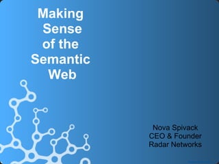 Making
 Sense
 of the
Semantic
  Web


            Nova Spivack
           CEO & Founder
           Radar Networks

                     Radar Networks
 