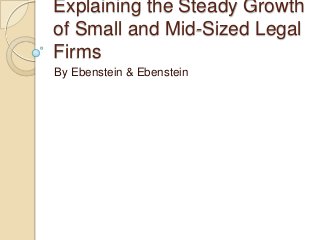 Explaining the Steady Growth
of Small and Mid-Sized Legal
Firms
By Ebenstein & Ebenstein

 