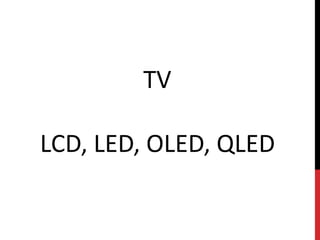 TV
LCD, LED, OLED, QLED
 