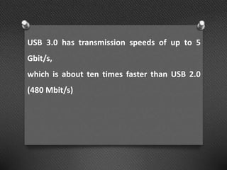 USB 3.0 has transmission speeds of up to 5
Gbit/s,
which is about ten times faster than USB 2.0
(480 Mbit/s)