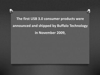 The first USB 3.0 consumer products were
announced and shipped by Buffalo Technology
in November 2009,
